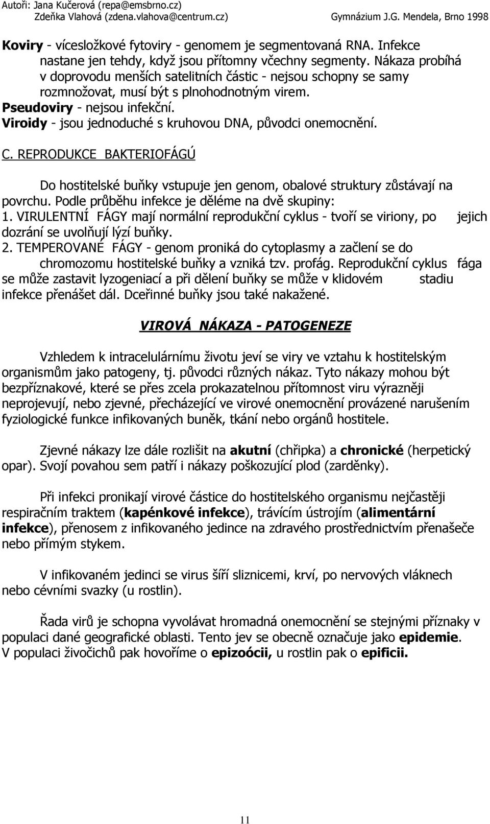 Viroidy - jsou jednoduché s kruhovou DNA, původci onemocnění. C. REPRODUKCE BAKTERIOFÁGÚ Do hostitelské buňky vstupuje jen genom, obalové struktury zůstávají na povrchu.