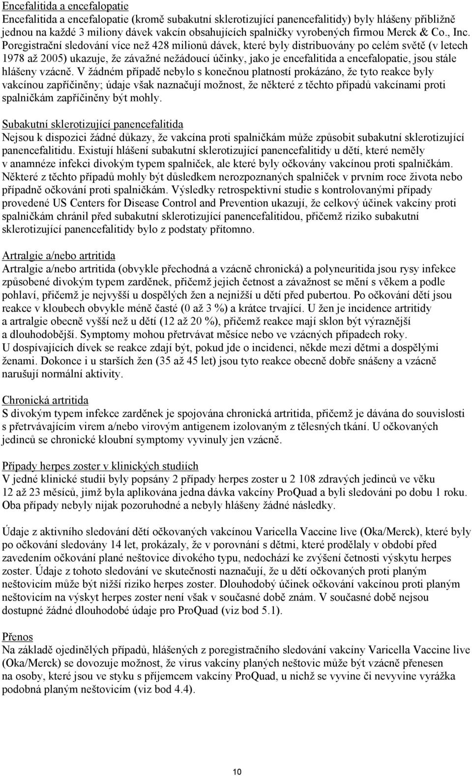 Poregistrační sledování více než 428 milionů dávek, které byly distribuovány po celém světě (v letech 1978 až 2005) ukazuje, že závažné nežádoucí účinky, jako je encefalitida a encefalopatie, jsou