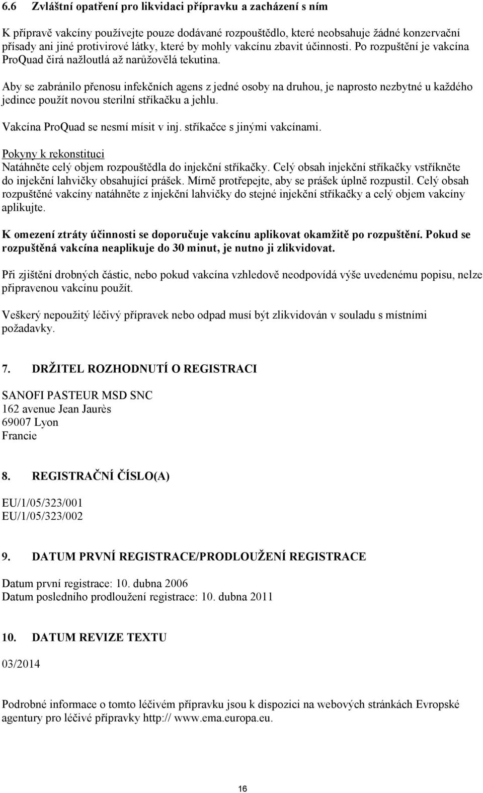 Aby se zabránilo přenosu infekčních agens z jedné osoby na druhou, je naprosto nezbytné u každého jedince použít novou sterilní stříkačku a jehlu. Vakcína ProQuad se nesmí mísit v inj.