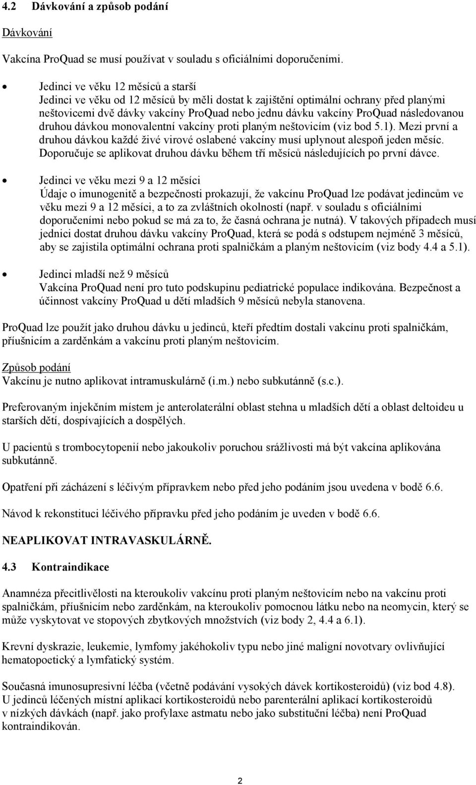 následovanou druhou dávkou monovalentní vakcíny proti planým neštovicím (viz bod 5.1). Mezi první a druhou dávkou každé živé virové oslabené vakcíny musí uplynout alespoň jeden měsíc.