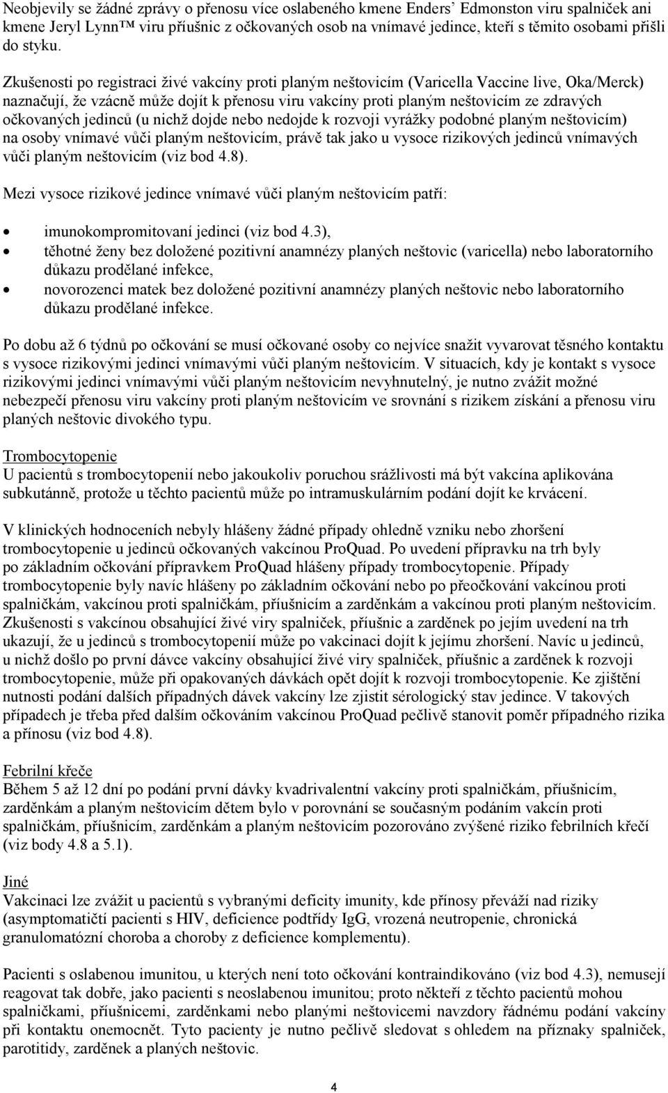 Zkušenosti po registraci živé vakcíny proti planým neštovicím (Varicella Vaccine live, Oka/Merck) naznačují, že vzácně může dojít k přenosu viru vakcíny proti planým neštovicím ze zdravých očkovaných