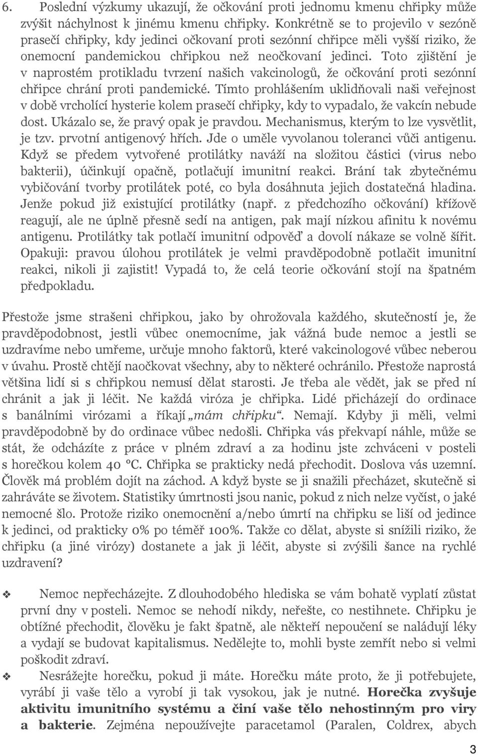 Toto zjištění je v naprostém protikladu tvrzení našich vakcinologů, že očkování proti sezónní chřipce chrání proti pandemické.