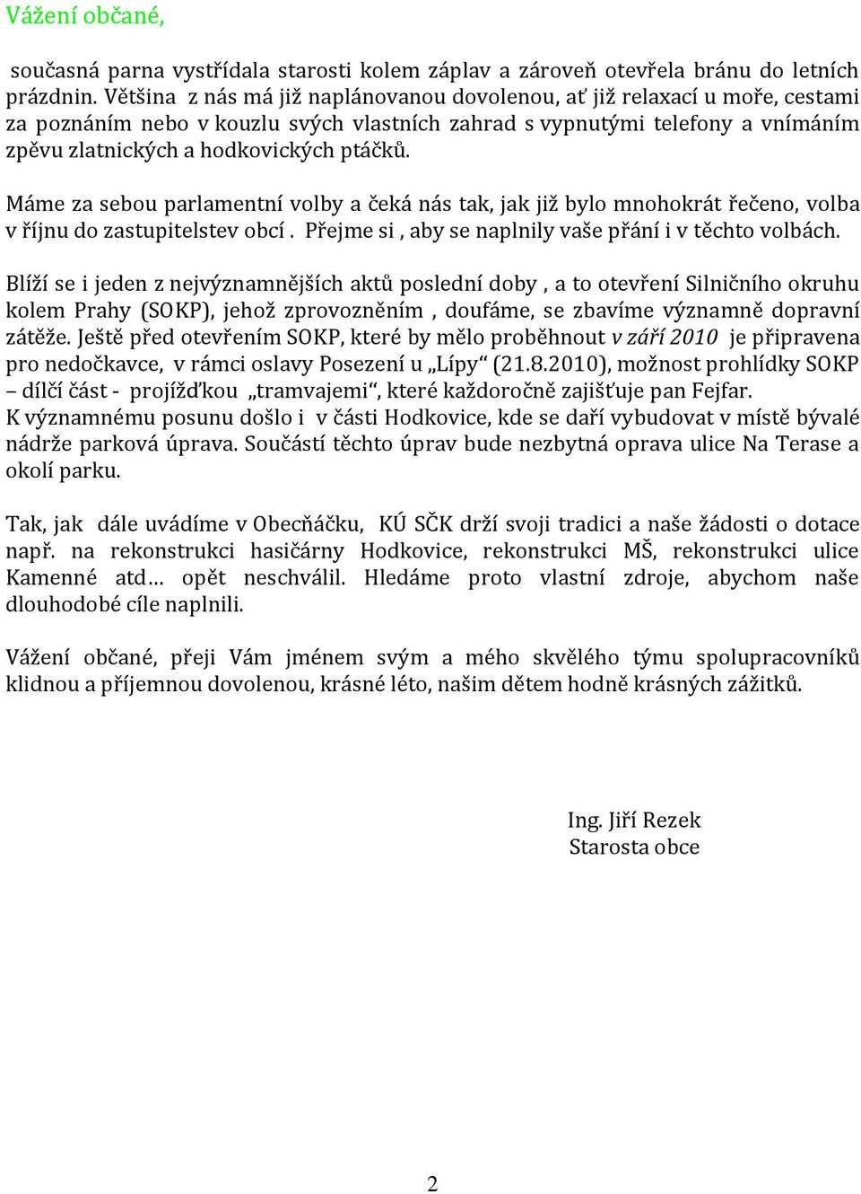 Máme za sebou parlamentní volby a čeká nás tak, jak již bylo mnohokrát řečeno, volba v říjnu do zastupitelstev obcí. Přejme si, aby se naplnily vaše přání i v těchto volbách.