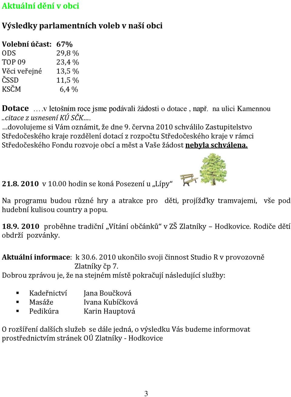 června 2010 schválilo Zastupitelstvo Středočeského kraje rozdělení dotací z rozpočtu Středočeského kraje v rámci Středočeského Fondu rozvoje obcí a měst a Vaše žádost nebyla schválena. 21.8.