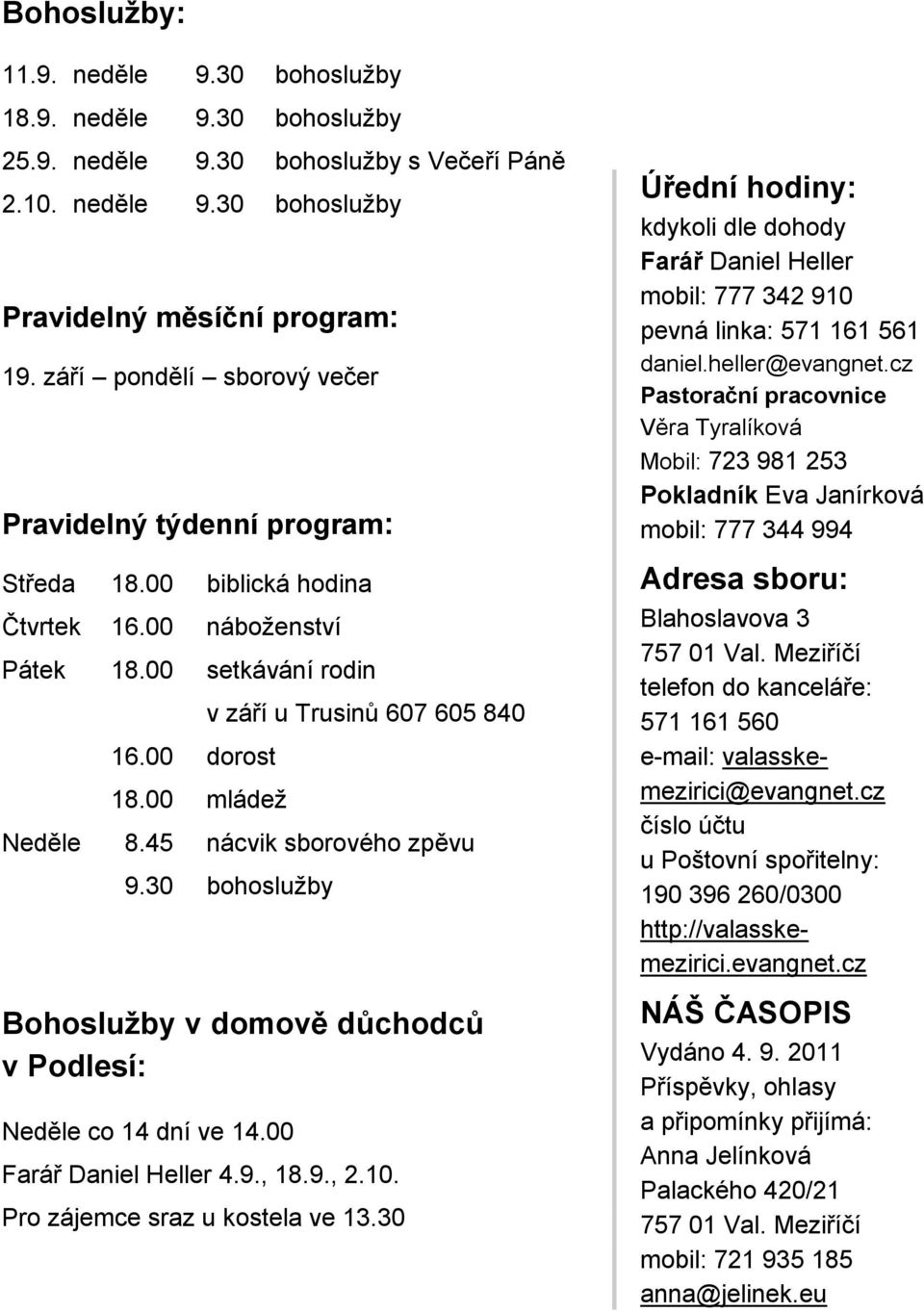 00 mládeţ v září u Trusinů 607 605 840 Neděle 8.45 nácvik sborového zpěvu 9.30 bohosluţby Bohoslužby v domově důchodců v Podlesí: Neděle co 14 dní ve 14.00 Farář Daniel Heller 4.9., 18.9., 2.10.