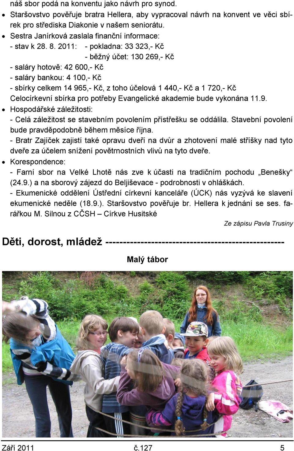 2011: - pokladna: 33 323,- Kč - běţný účet: 130 269,- Kč - saláry hotově: 42 600,- Kč - saláry bankou: 4 100,- Kč - sbírky celkem 14 965,- Kč, z toho účelová 1 440,- Kč a 1 720,- Kč Celocírkevní