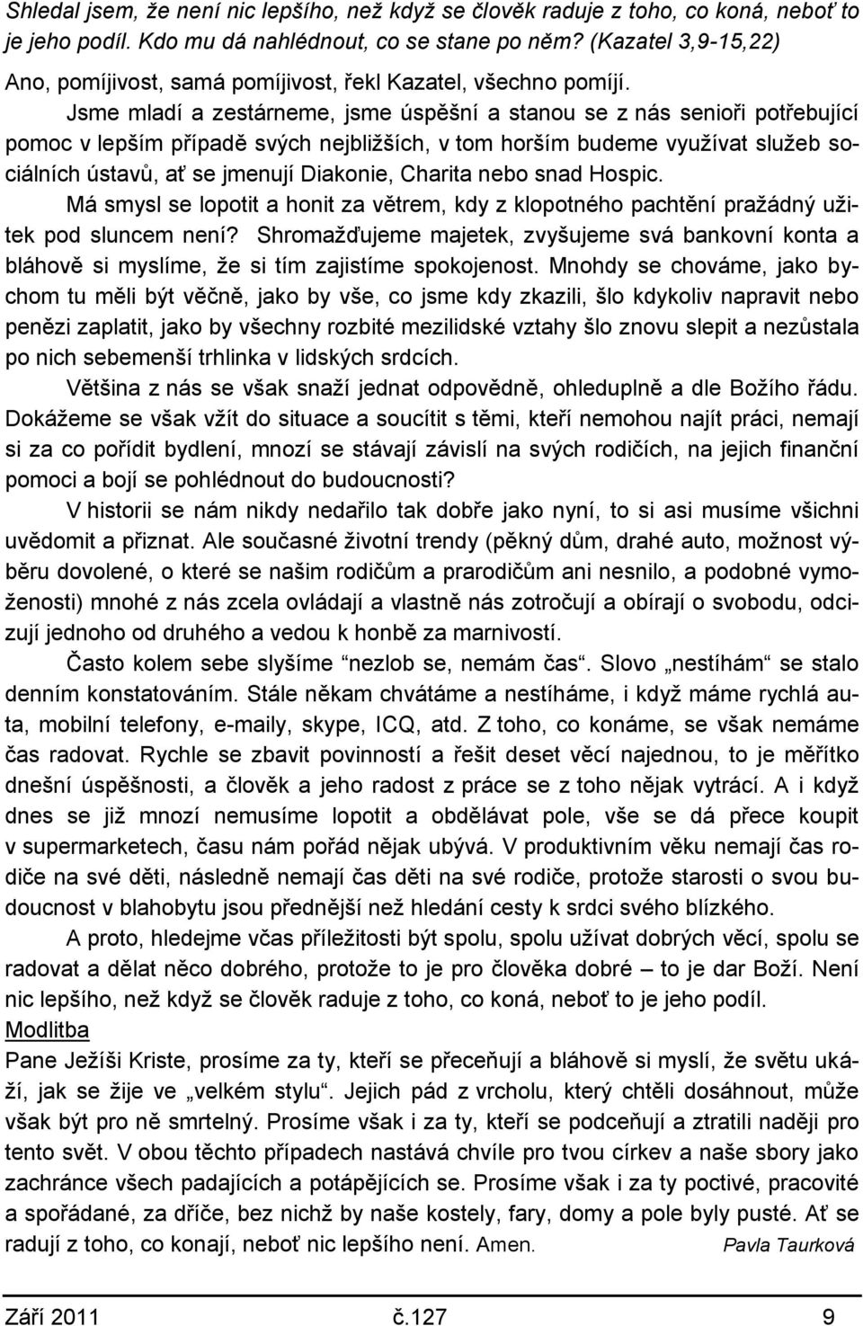 Jsme mladí a zestárneme, jsme úspěšní a stanou se z nás senioři potřebující pomoc v lepším případě svých nejbliţších, v tom horším budeme vyuţívat sluţeb sociálních ústavů, ať se jmenují Diakonie,