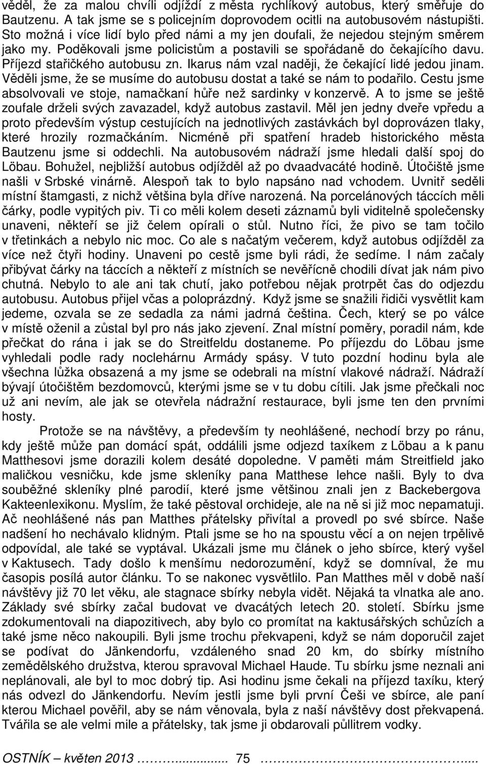 Ikarus nám vzal naději, že čekající lidé jedou jinam. Věděli jsme, že se musíme do autobusu dostat a také se nám to podařilo. Cestu jsme absolvovali ve stoje, namačkaní hůře než sardinky v konzervě.