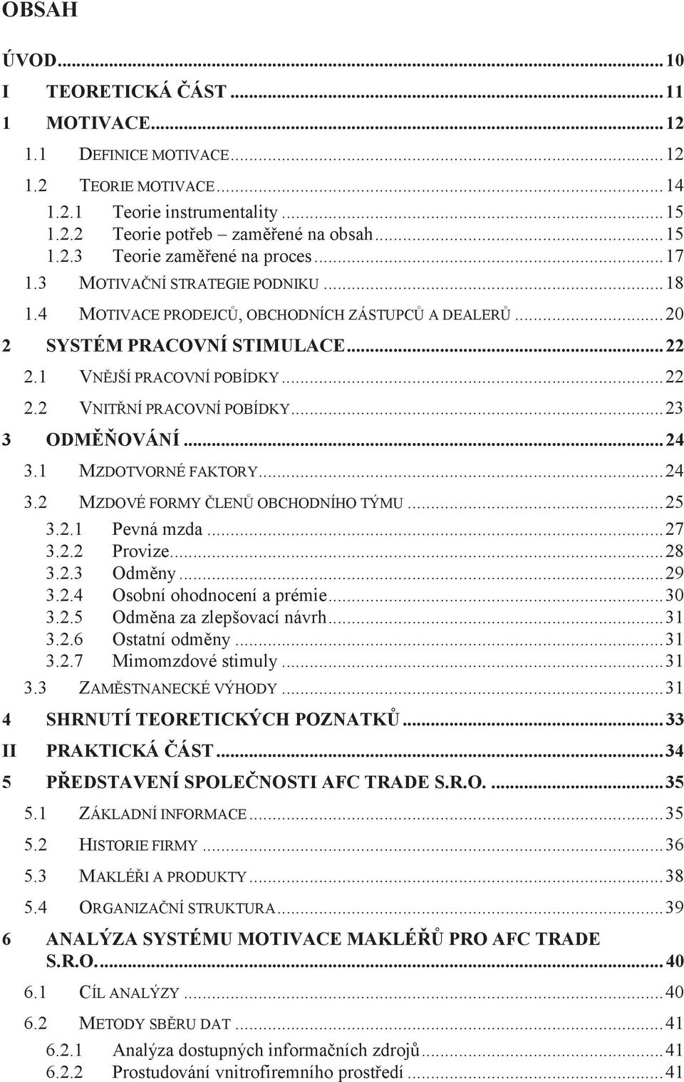 .. 23 3 ODMĚŇOVÁNÍ... 24 3.1 MZDOTVORNÉ FAKTORY... 24 3.2 MZDOVÉ FORMY ČLENŮ OBCHODNÍHO TÝMU... 25 3.2.1 Pevná mzda... 27 3.2.2 Provize... 28 3.2.3 Odměny... 29 3.2.4 Osobní ohodnocení a prémie... 30 3.