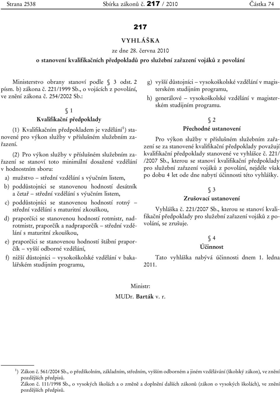 , o vojácích z povolání, ve znění zákona č. 254/2002 Sb.: 1 Kvalifikační předpoklady (1) Kvalifikačním předpokladem je vzdělání 1 ) stanovené pro výkon služby v příslušném služebním zařazení.