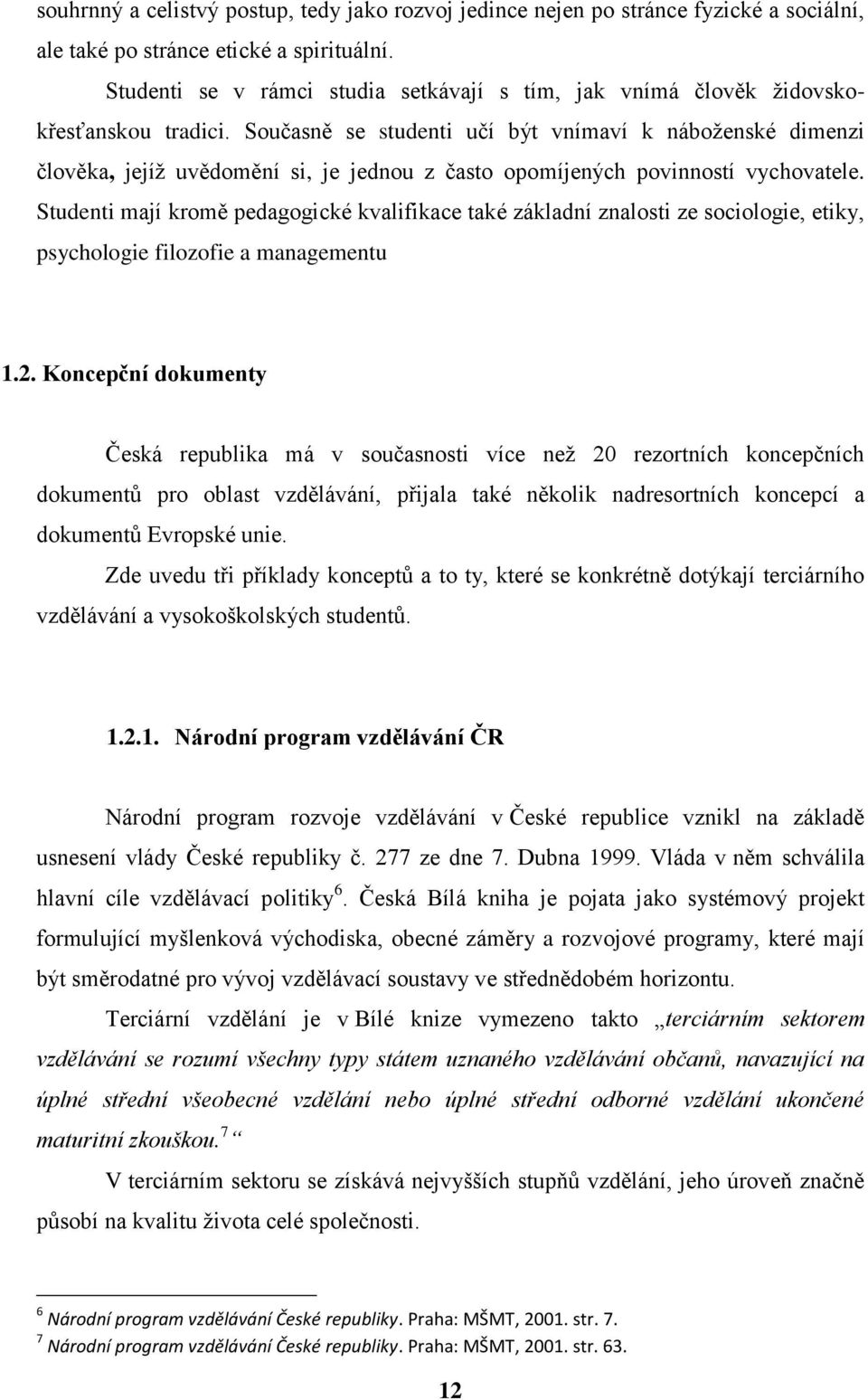 Současně se studenti učí být vnímaví k náboženské dimenzi člověka, jejíž uvědomění si, je jednou z často opomíjených povinností vychovatele.