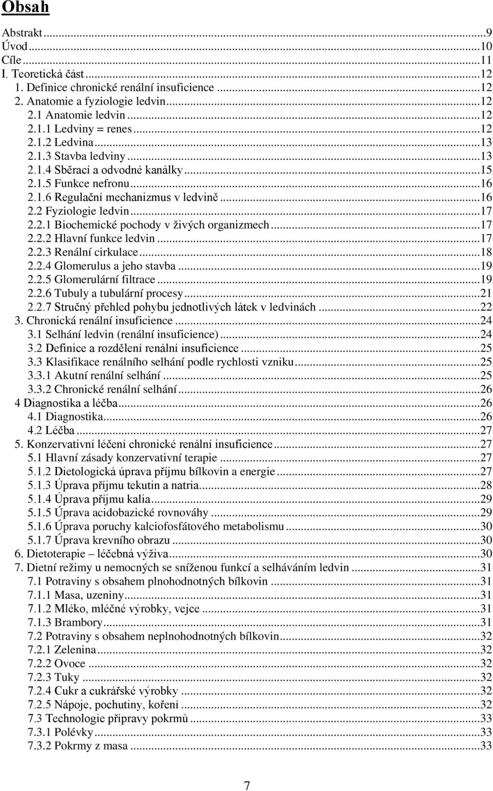 .. 17 2.2.2 Hlavní funkce ledvin... 17 2.2.3 Renální cirkulace... 18 2.2.4 Glomerulus a jeho stavba... 19 2.2.5 Glomerulární filtrace... 19 2.2.6 Tubuly a tubulární procesy... 21 2.2.7 Stručný přehled pohybu jednotlivých látek v ledvinách.