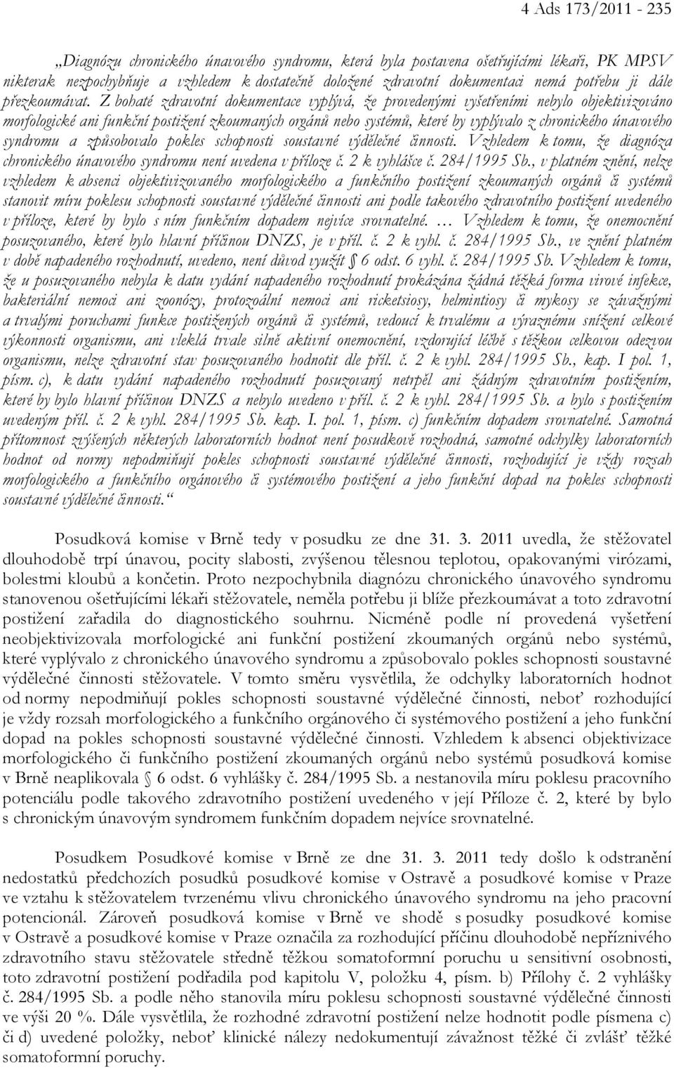 Z bohaté zdravotní dokumentace vyplývá, že provedenými vyšetřeními nebylo objektivizováno morfologické ani funkční postižení zkoumaných orgánů nebo systémů, které by vyplývalo z chronického únavového