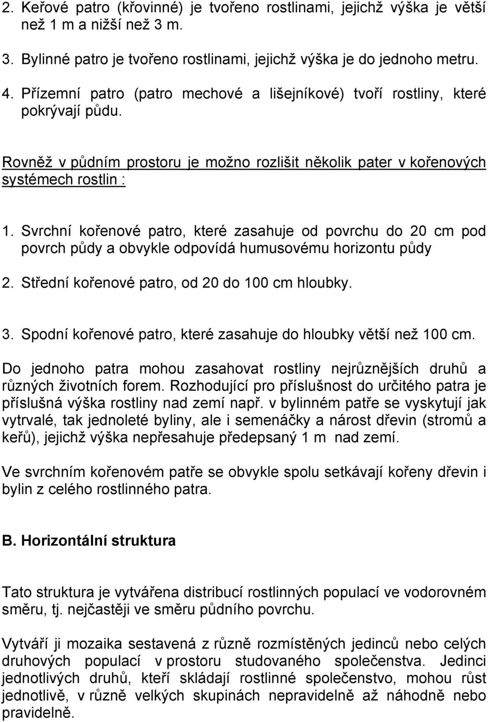 Svrchní kořenové patro, které zasahuje od povrchu do 20 cm pod povrch půdy a obvykle odpovídá humusovému horizontu půdy 2. Střední kořenové patro, od 20 do 100 cm hloubky. 3.