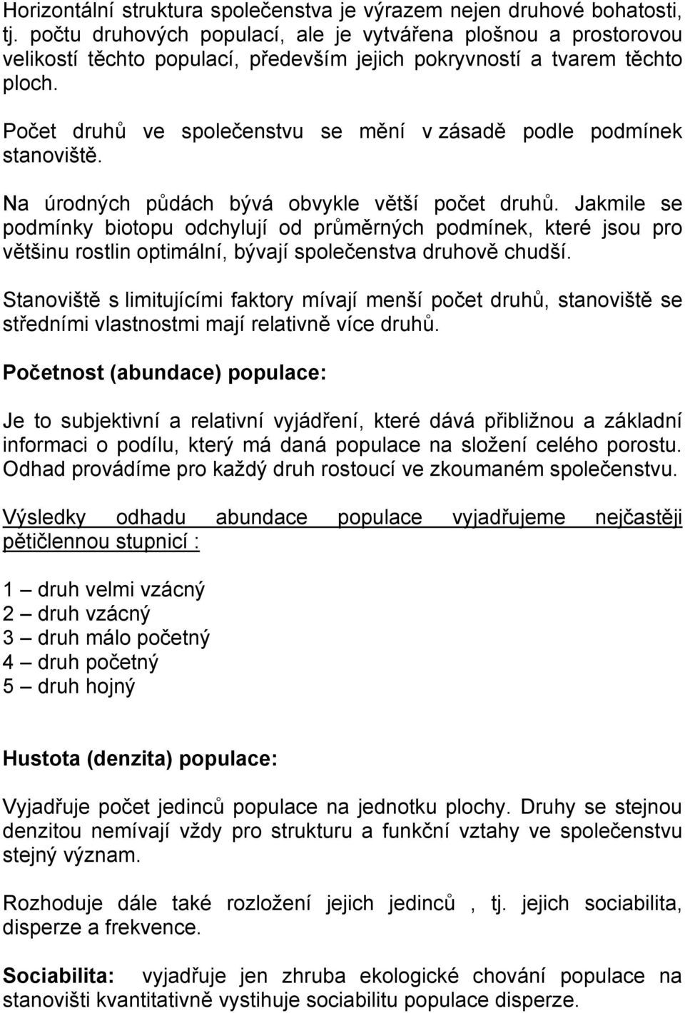 Počet druhů ve společenstvu se mění v zásadě podle podmínek stanoviště. Na úrodných půdách bývá obvykle větší počet druhů.