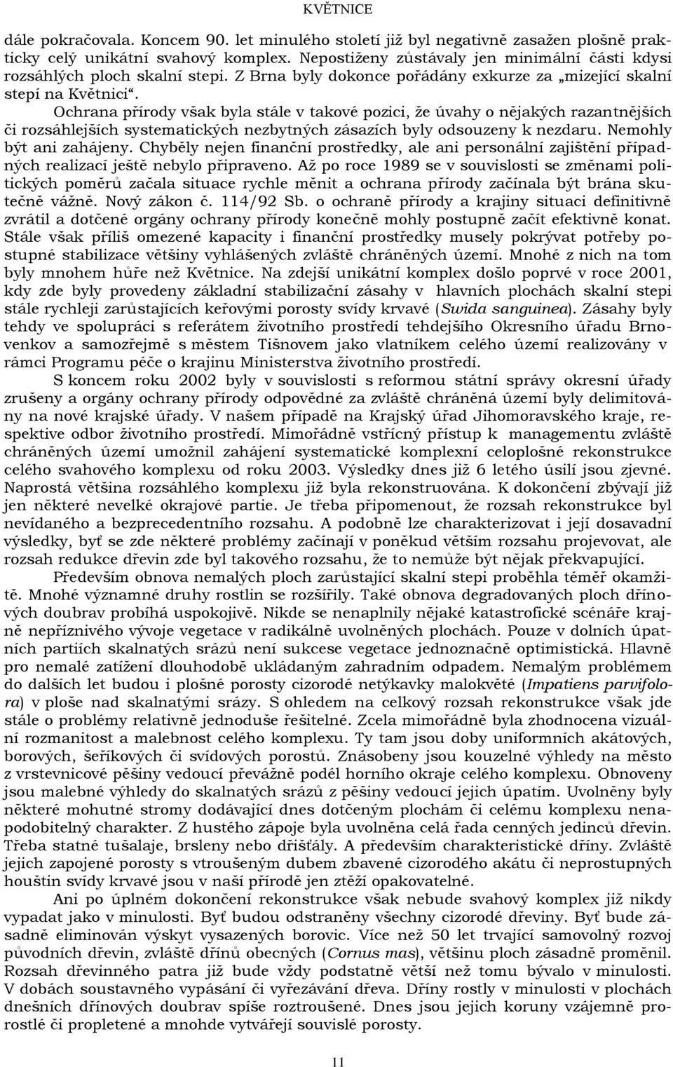 Ochrana přírody však byla stále v takové pozici, ţe úvahy o nějakých razantnějších či rozsáhlejších systematických nezbytných zásazích byly odsouzeny k nezdaru. Nemohly být ani zahájeny.