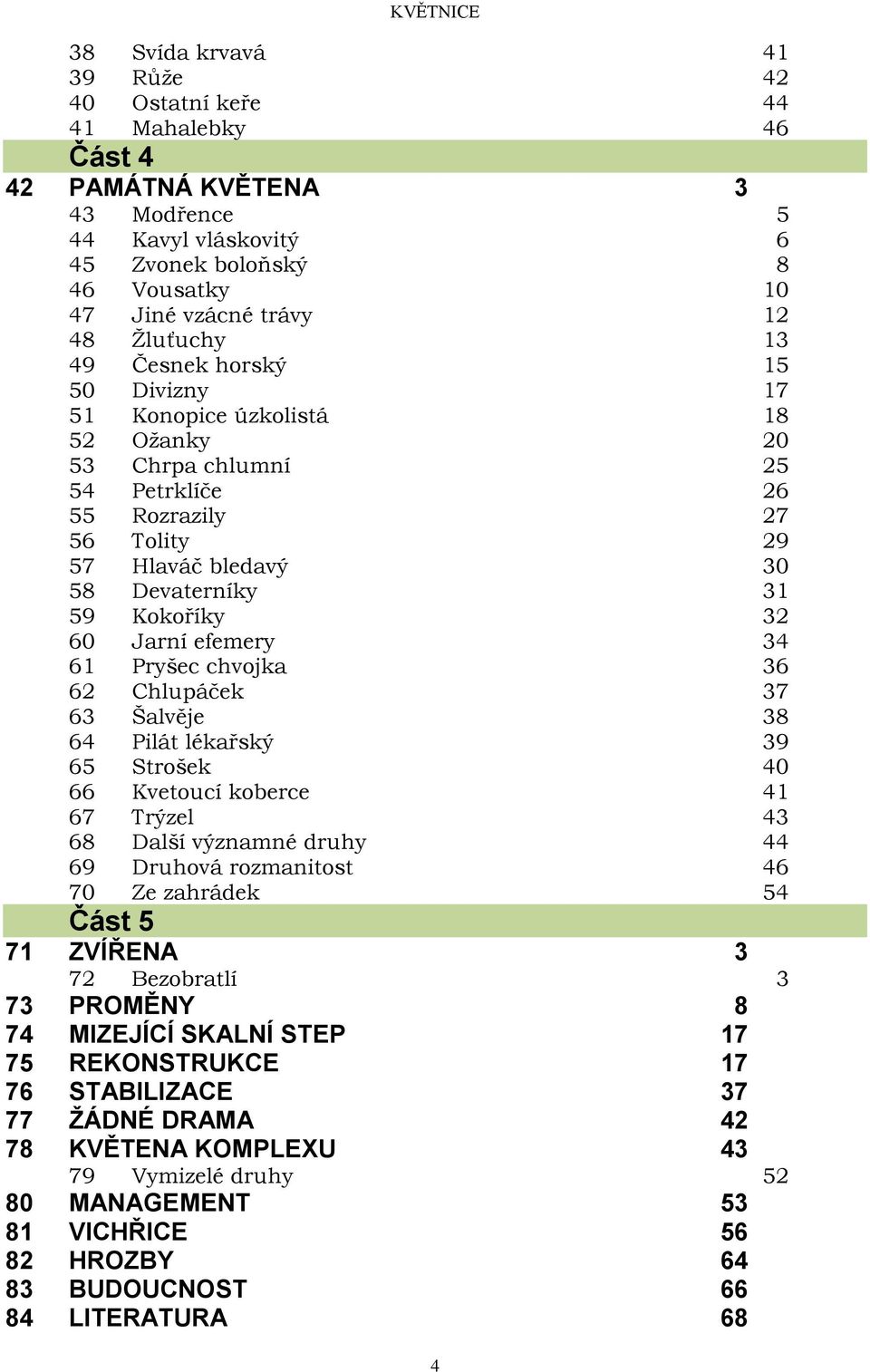 32 60 Jarní efemery 34 61 Pryšec chvojka 36 62 Chlupáček 37 63 Šalvěje 38 64 Pilát lékařský 39 65 Strošek 40 66 Kvetoucí koberce 41 67 Trýzel 43 68 Další významné druhy 44 69 Druhová rozmanitost 46