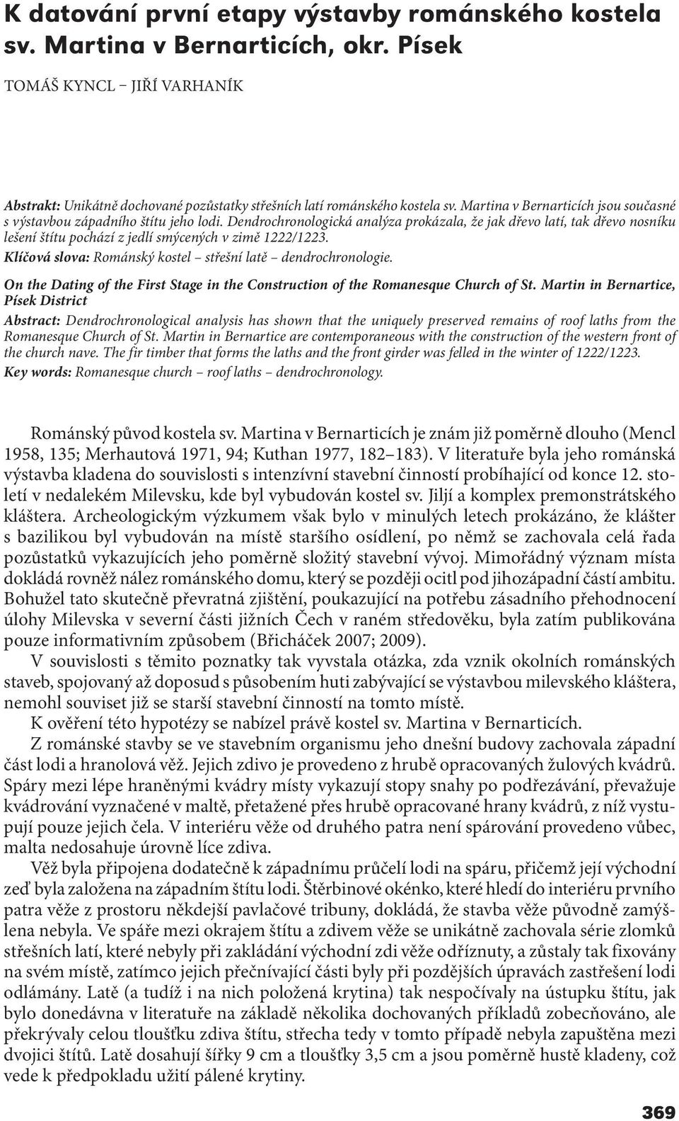 Dendrochronologická analýza prokázala, že jak dřevo latí, tak dřevo nosníku lešení štítu pochází z jedlí smýcených v zimě 1222/1223. Klíčová slova: Románský kostel střešní latě dendrochronologie.