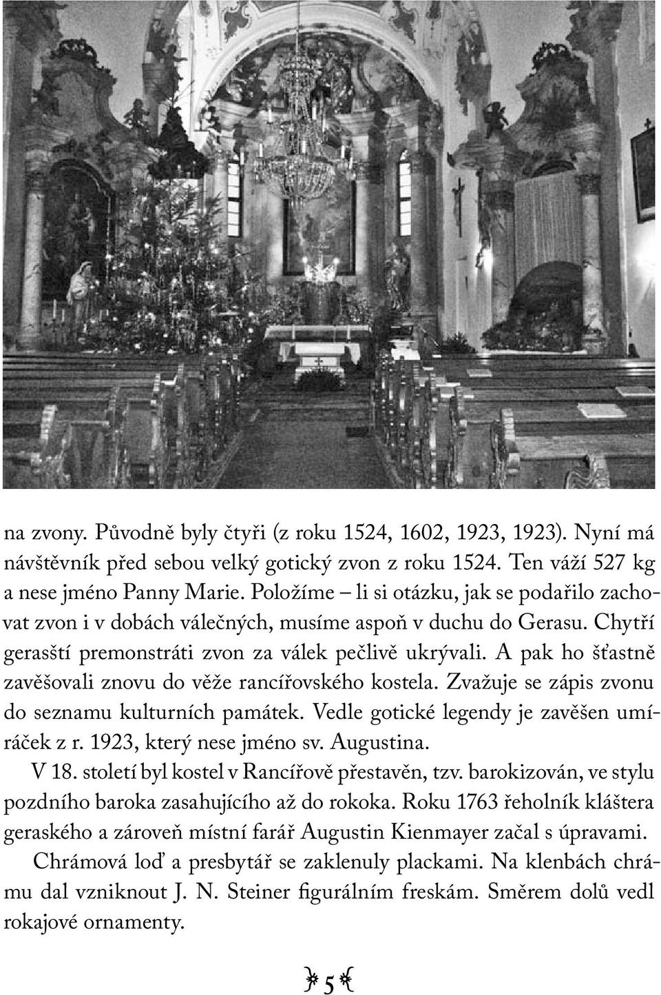 A pak ho šťastně zavěšovali znovu do věže rancířovského kostela. Zvažuje se zápis zvonu do seznamu kulturních památek. Vedle gotické legendy je zavěšen umíráček z r. 1923, který nese jméno sv.