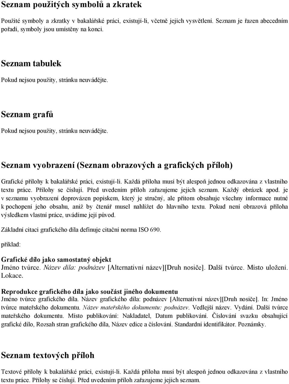 Seznam vyobrazení (Seznam obrazových a grafických příloh) Grafické přílohy k bakalářské práci, existují-li. Každá příloha musí být alespoň jednou odkazována z vlastního textu práce.