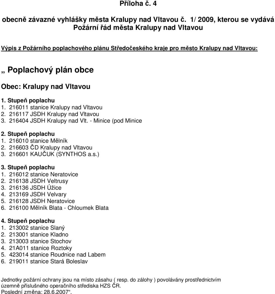 1. Stupeň poplachu 1. 216011 stanice Kralupy nad Vltavou 2. 216117 JSDH Kralupy nad Vltavou 3. 216404 JSDH Kralupy nad Vlt. - Minice (pod Minice 2. Stupeň poplachu 1. 216010 stanice Mělník 2.