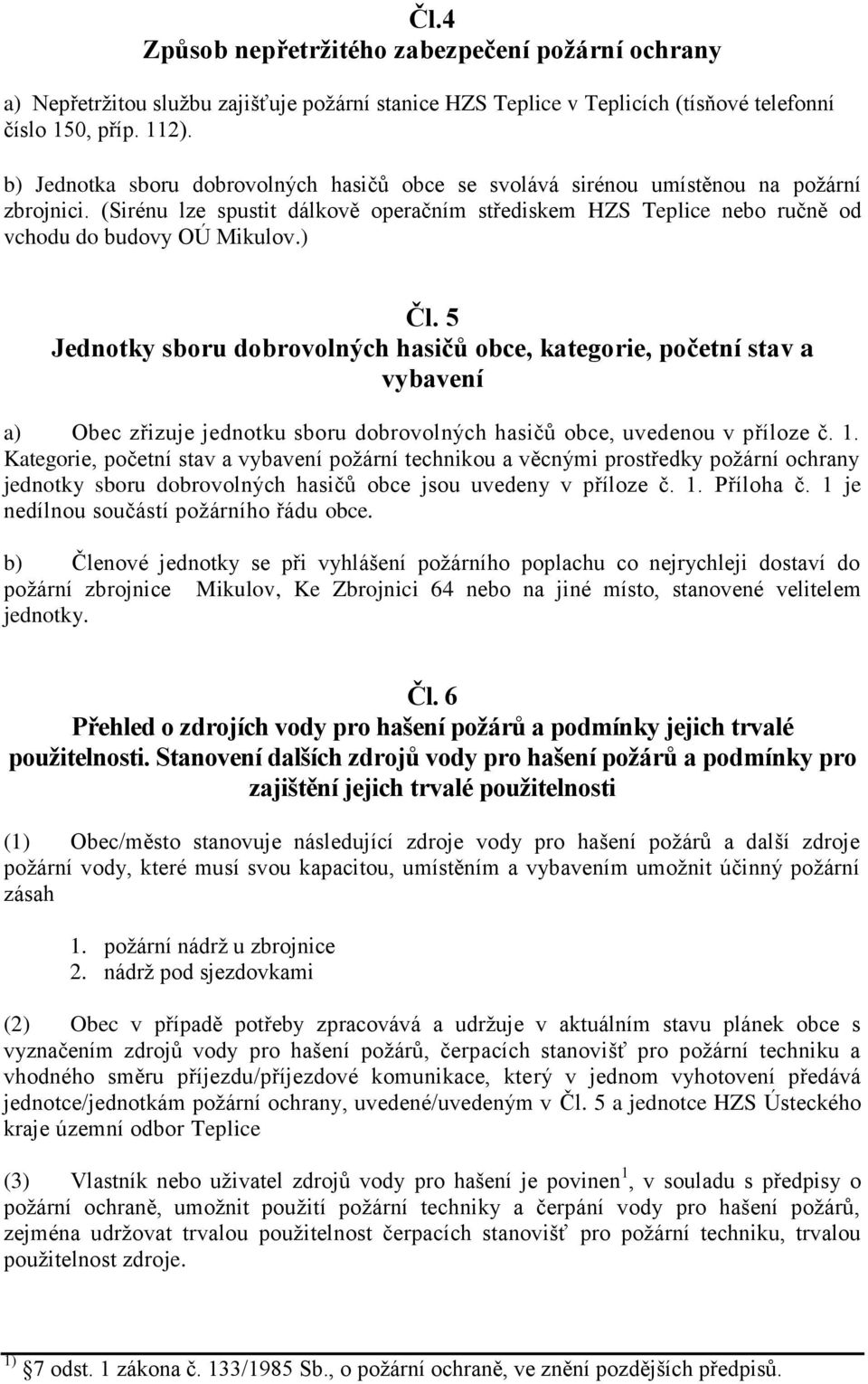 ) Čl. 5 Jednotky sboru dobrovolných hasičů obce, kategorie, početní stav a vybavení a) Obec zřizuje jednotku sboru dobrovolných hasičů obce, uvedenou v příloze č. 1.