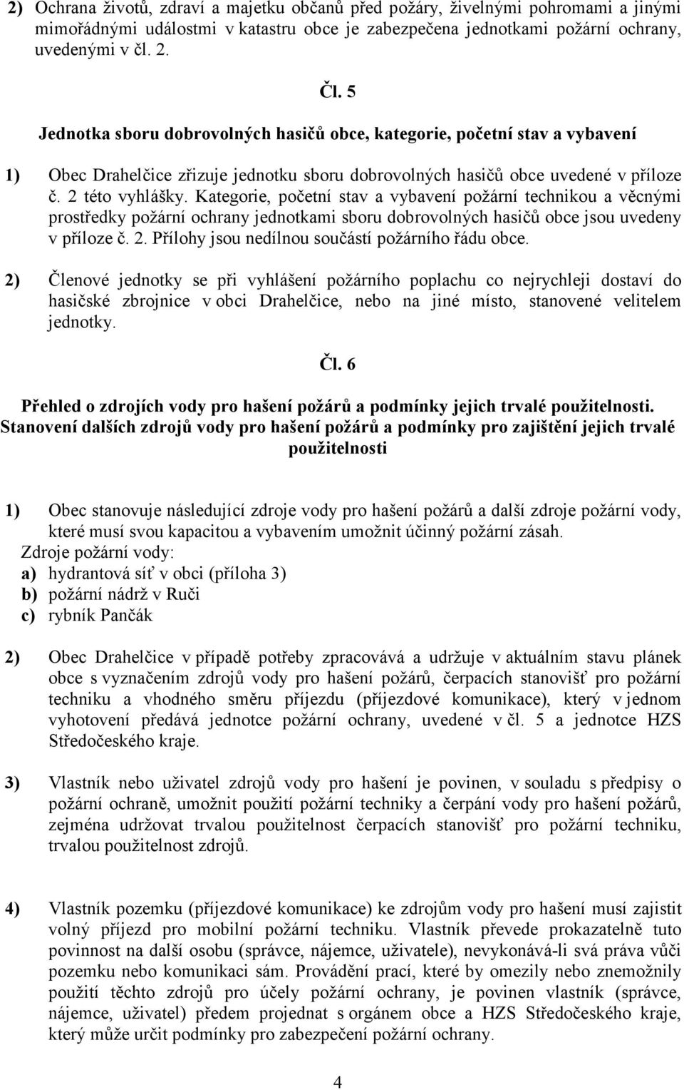 Kategorie, početní stav a vybavení požární technikou a věcnými prostředky požární ochrany jednotkami sboru dobrovolných hasičů obce jsou uvedeny v příloze č. 2.