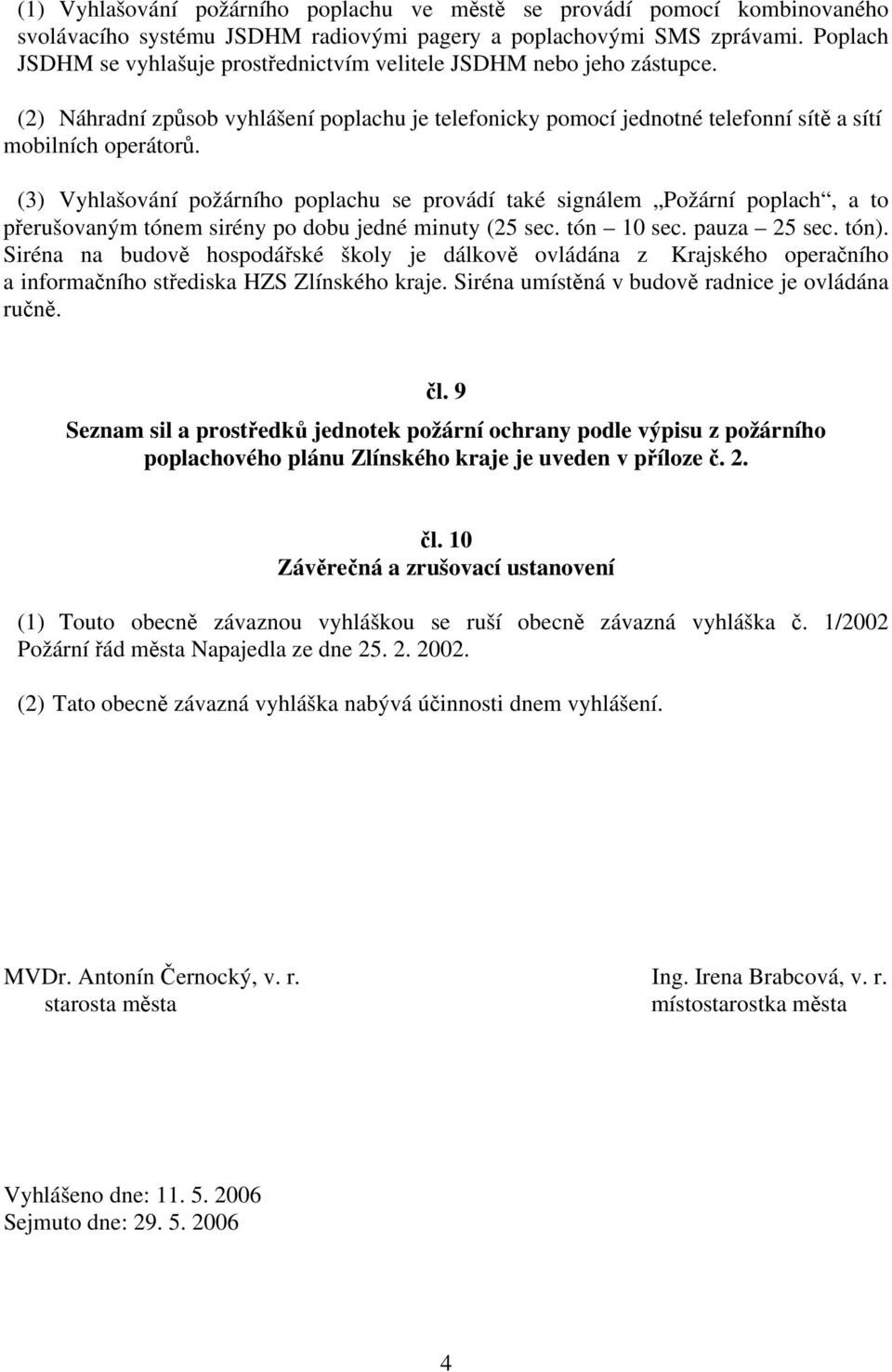 (3) Vyhlašování požárního poplachu se provádí také signálem Požární poplach, a to přerušovaným tónem sirény po dobu jedné minuty (25 sec. tón 10 sec. pauza 25 sec. tón).