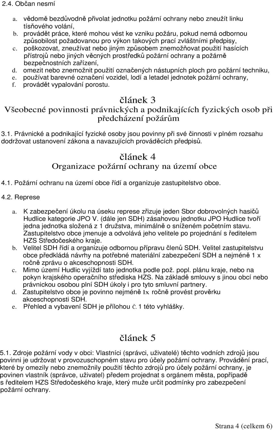 poškozovat, zneužívat nebo jiným způsobem znemožňovat použití hasících přístrojů nebo jiných věcných prostředků požární ochrany a požárně bezpečnostních zařízení, d.