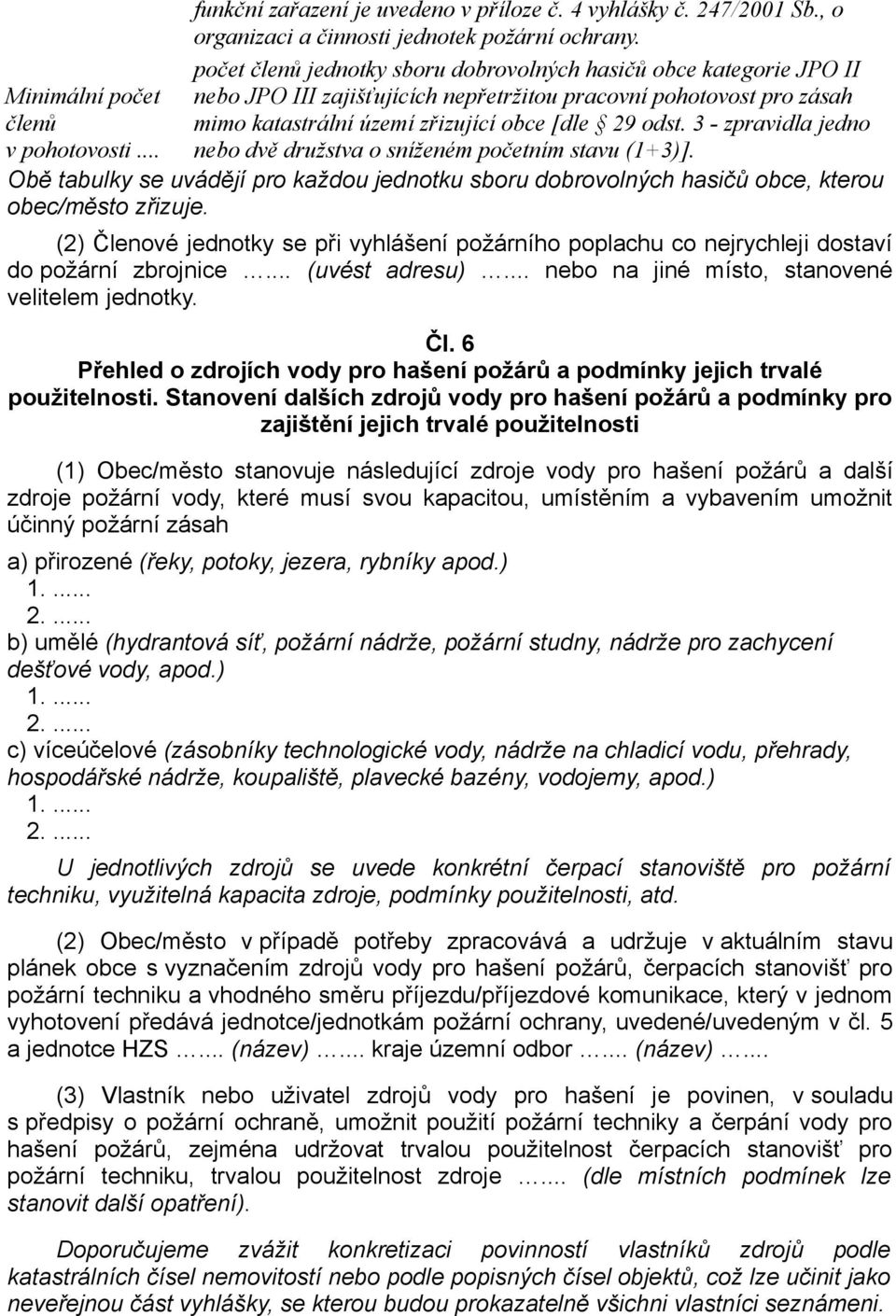 3 - zpravidla jedno nebo dvě družstva o sníženém početním stavu (1+3)]. Obě tabulky se uvádějí pro každou jednotku sboru dobrovolných hasičů obce, kterou obec/město zřizuje.