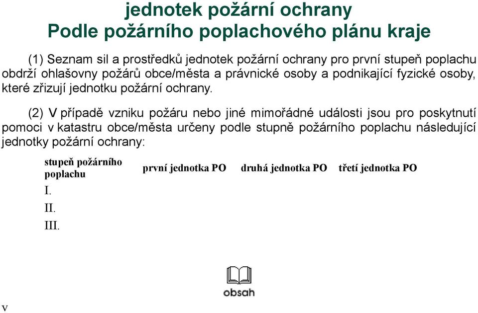 (2) V případě vzniku požáru nebo jiné mimořádné události jsou pro poskytnutí pomoci v katastru obce/města určeny podle stupně požárního