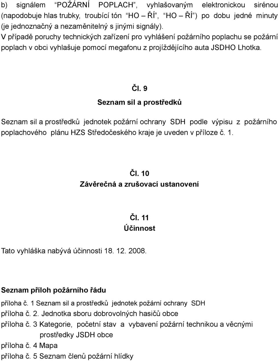 9 Seznam sil a prostředků Seznam sil a prostředků jednotek požární ochrany SDH podle výpisu z požárního poplachového plánu HZS Středočeského kraje je uveden v příloze č. 1. Čl.