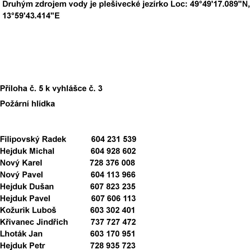 3 Požární hlídka Filipovský Radek 604 231 539 Hejduk Michal 604 928 602 Nový Karel 728 376