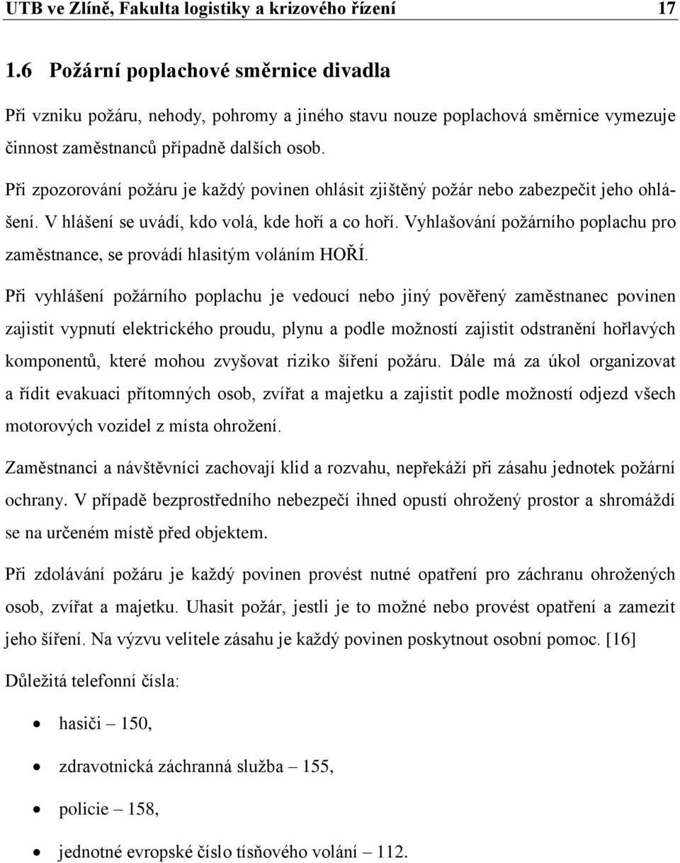 Při zpozorování požáru je každý povinen ohlásit zjištěný požár nebo zabezpečit jeho ohlášení. V hlášení se uvádí, kdo volá, kde hoří a co hoří.