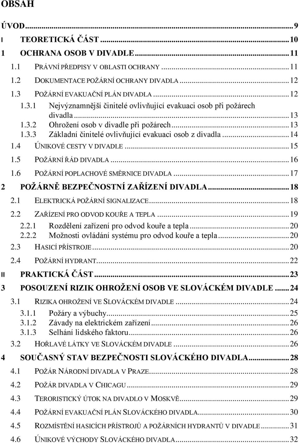 .. 14 1.4 ÚNIKOVÉ CESTY V DIVADLE... 15 1.5 POŽÁRNÍ ŘÁD DIVADLA... 16 1.6 POŽÁRNÍ POPLACHOVÉ SMĚRNICE DIVADLA... 17 2 POŽÁRNĚ BEZPEČNOSTNÍ ZAŘÍZENÍ DIVADLA... 18 2.1 ELEKTRICKÁ POŽÁRNÍ SIGNALIZACE.