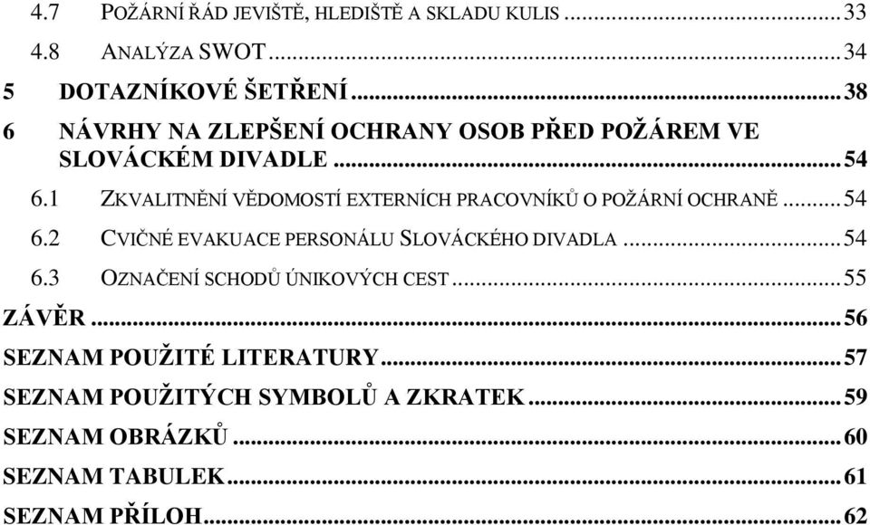 1 ZKVALITNĚNÍ VĚDOMOSTÍ EXTERNÍCH PRACOVNÍKŮ O POŽÁRNÍ OCHRANĚ... 54 6.2 CVIČNÉ EVAKUACE PERSONÁLU SLOVÁCKÉHO DIVADLA... 54 6.3 OZNAČENÍ SCHODŮ ÚNIKOVÝCH CEST.