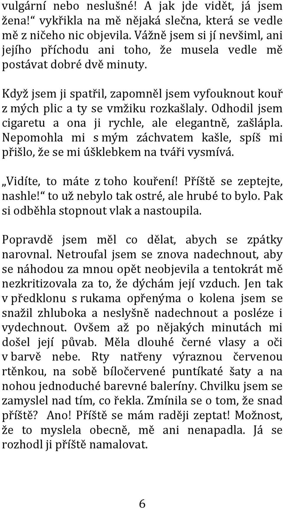 Odhodil jsem cigaretu a ona ji rychle, ale elegantně, zašlápla. Nepomohla mi s mým záchvatem kašle, spíš mi přišlo, že se mi úšklebkem na tváři vysmívá. Vidíte, to máte z toho kouření!