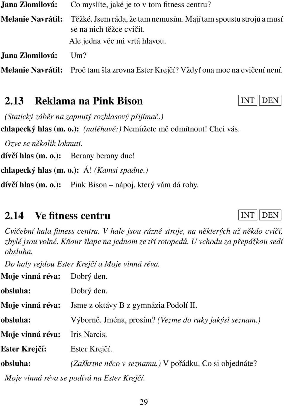 Chci vás. Ozve se několik loknutí. dívčí hlas (m. o.): Berany berany duc! chlapecký hlas (m. o.): Á! (Kamsi spadne.) dívčí hlas (m. o.): Pink Bison nápoj, který vám dá rohy. 2.