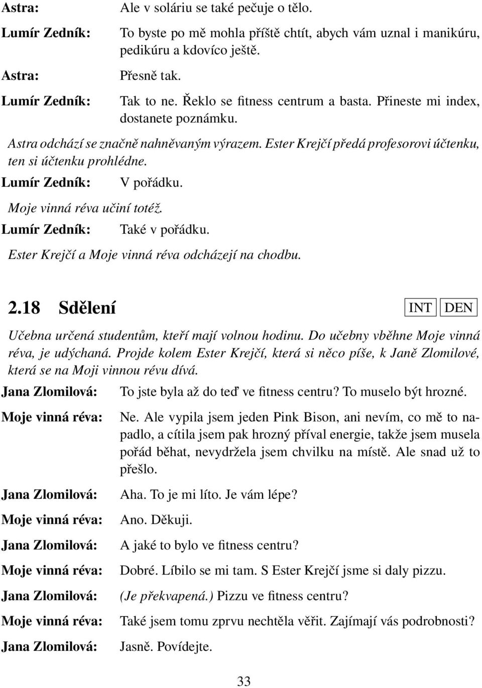 Také v pořádku. Ester Krejčí a Moje vinná réva odcházejí na chodbu. 2.18 Sdělení INT DEN Učebna určená studentům, kteří mají volnou hodinu. Do učebny vběhne Moje vinná réva, je udýchaná.