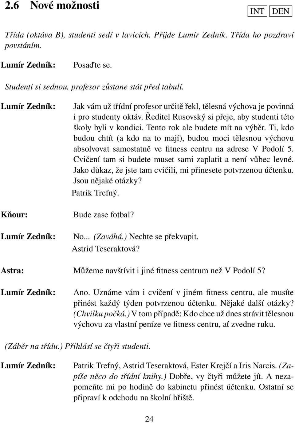 Ti, kdo budou chtít (a kdo na to mají), budou moci tělesnou výchovu absolvovat samostatně ve fitness centru na adrese V Podolí 5. Cvičení tam si budete muset sami zaplatit a není vůbec levné.