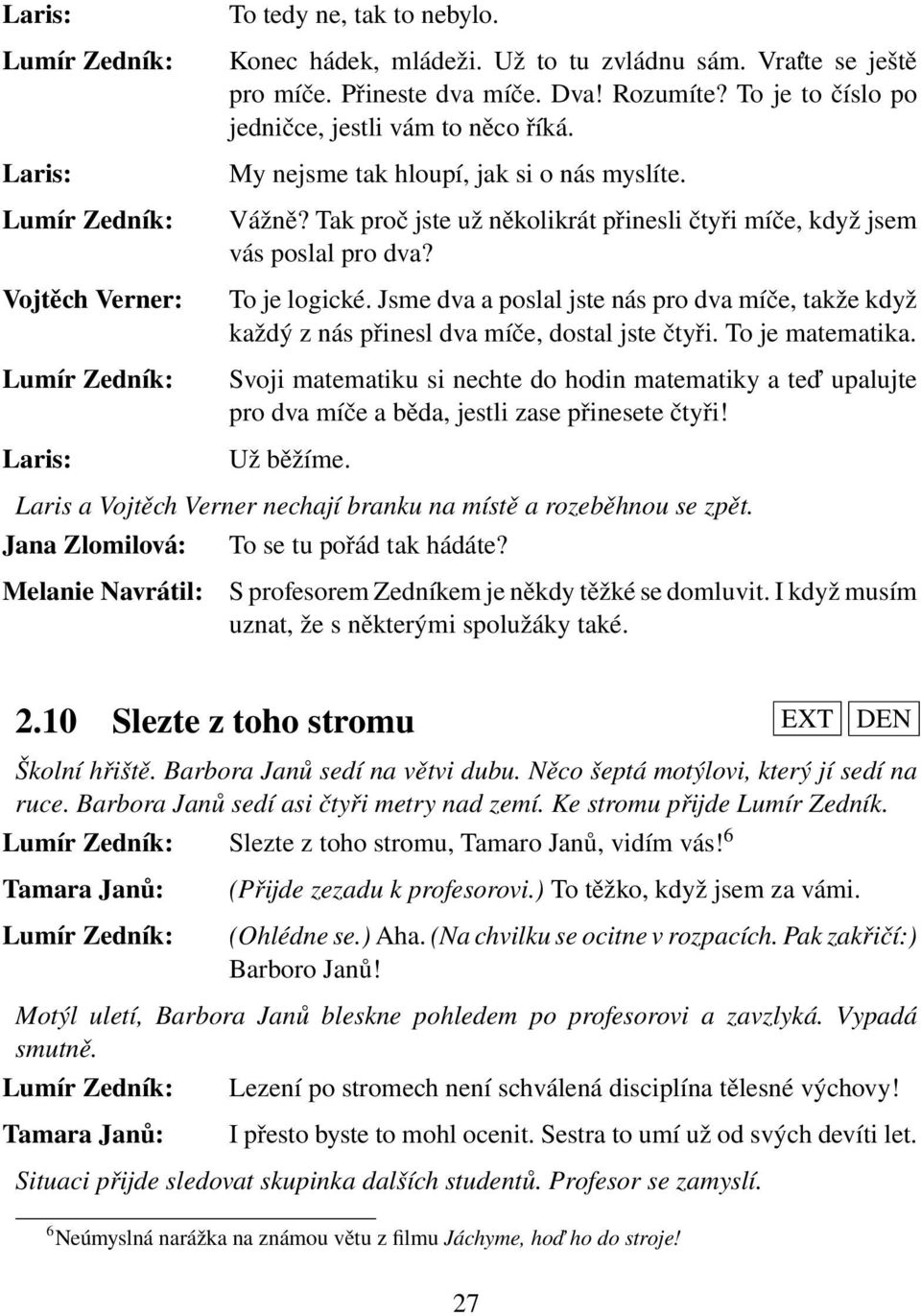 Jsme dva a poslal jste nás pro dva míče, takže když každý z nás přinesl dva míče, dostal jste čtyři. To je matematika.