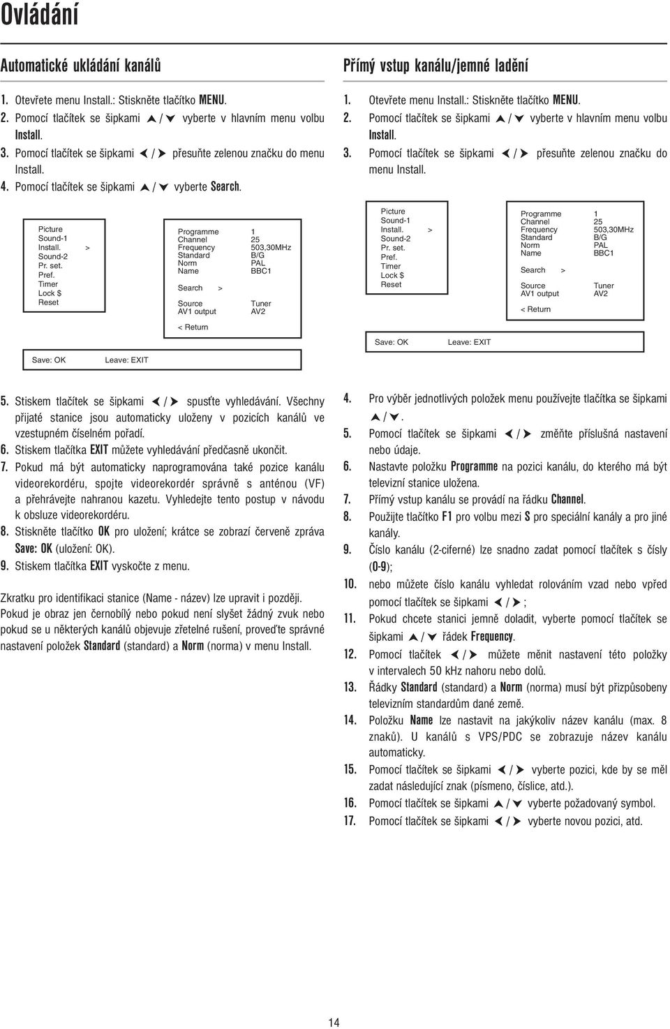 : Stiskněte tlačítko MENU. 2. Pomocí tlačítek se šipkami / vyberte v hlavním menu volbu Install. 3. Pomocí tlačítek se šipkami / přesuňte zelenou značku do menu Install. Picture Sound-1 Install.