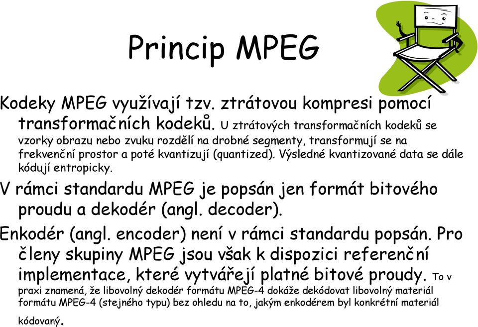 Výsledné kvantizované data se dále kódují entropicky. V rámci standardu MPEG je popsán jen formát bitového proudu a dekodér (angl. decoder). Enkodér (angl.