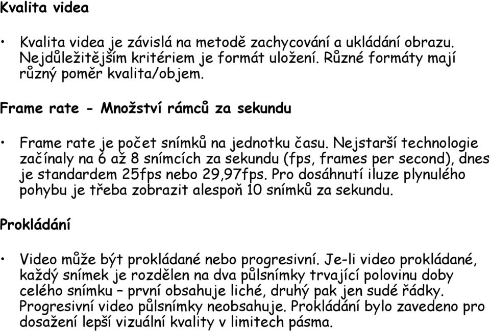 Nejstarší technologie začínaly na 6 až 8 snímcích za sekundu (fps, frames per second), dnes je standardem 25fps nebo 29,97fps.