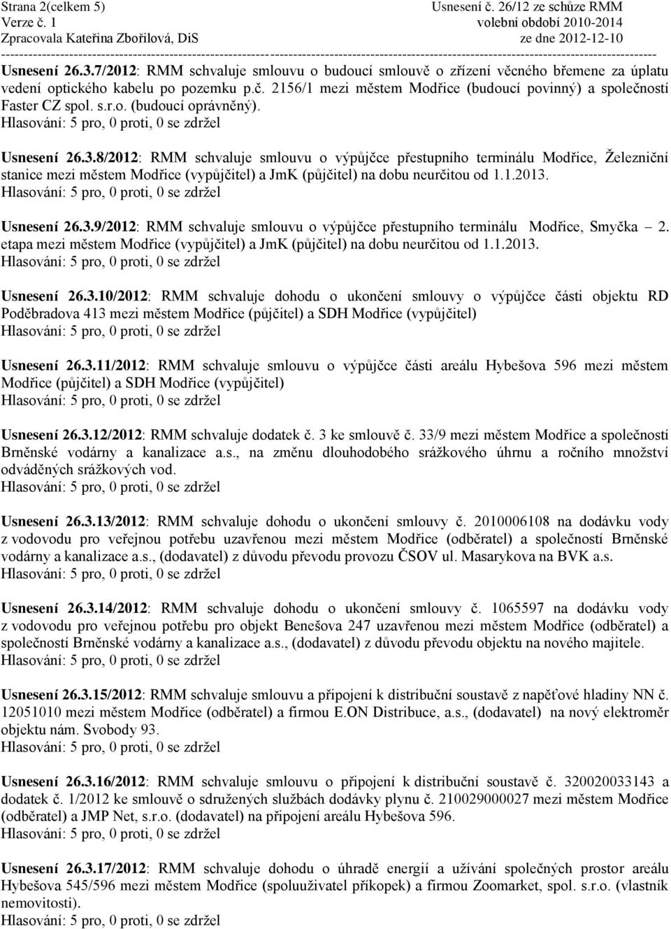 8/2012: RMM schvaluje smlouvu o výpůjčce přestupního terminálu Modřice, Ţelezniční stanice mezi městem Modřice (vypůjčitel) a JmK (půjčitel) na dobu neurčitou od 1.1.2013.