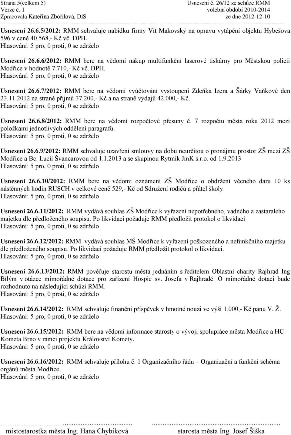 o Usnesení 26.6.8/2012: RMM bere na vědomí rozpočtové přesuny č. 7 rozpočtu města roku 2012 mezi poloţkami jednotlivých oddělení paragrafů. o Usnesení 26.6.9/2012: RMM schvaluje uzavření smlouvy na dobu neurčitou o pronájmu prostor ZŠ mezi ZŠ Modřice a Bc.