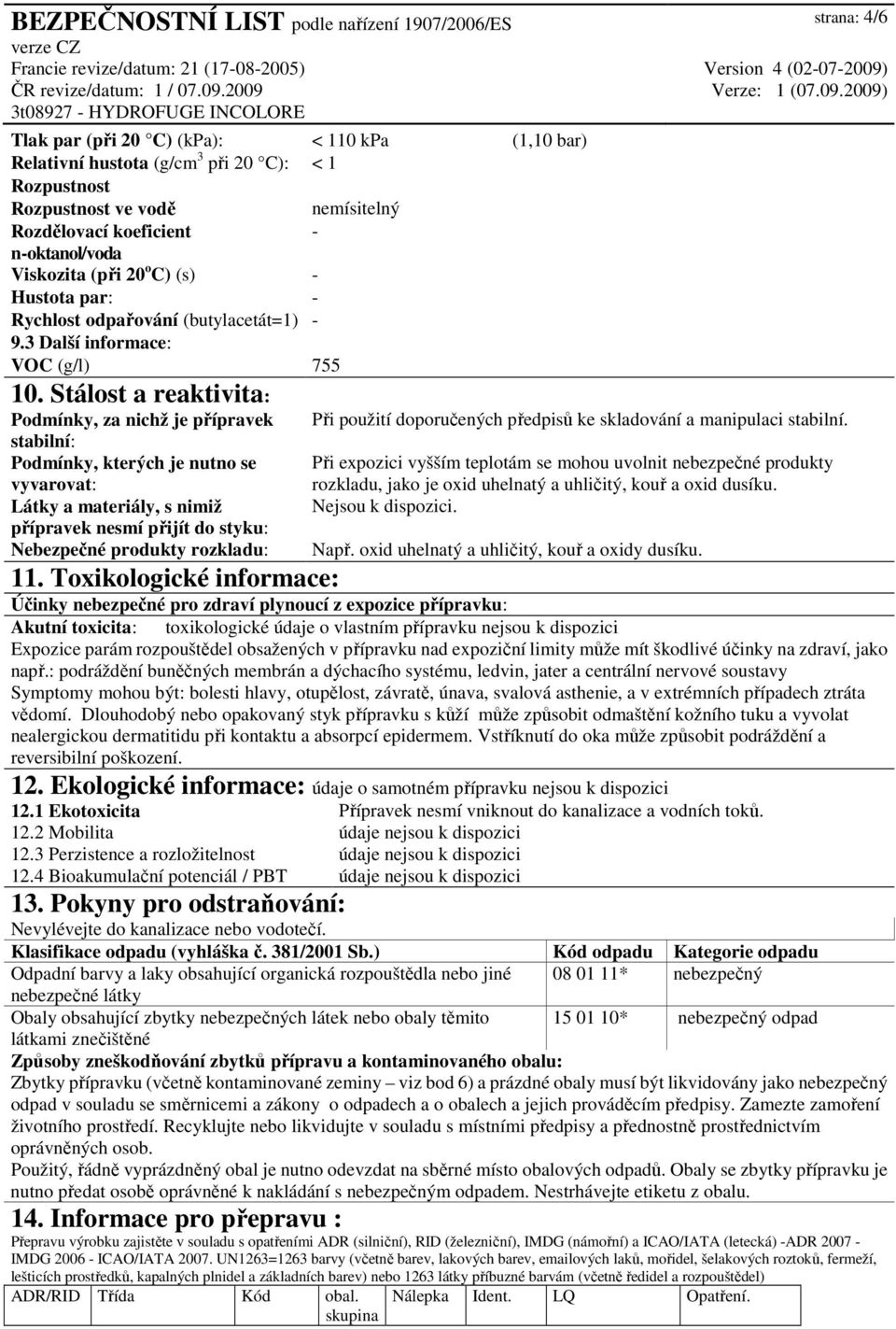 Stálost a reaktivita: Podmínky, za nichž je přípravek stabilní: Podmínky, kterých je nutno se vyvarovat: Látky a materiály, s nimiž přípravek nesmí přijít do styku: Nebezpečné produkty rozkladu: 11.