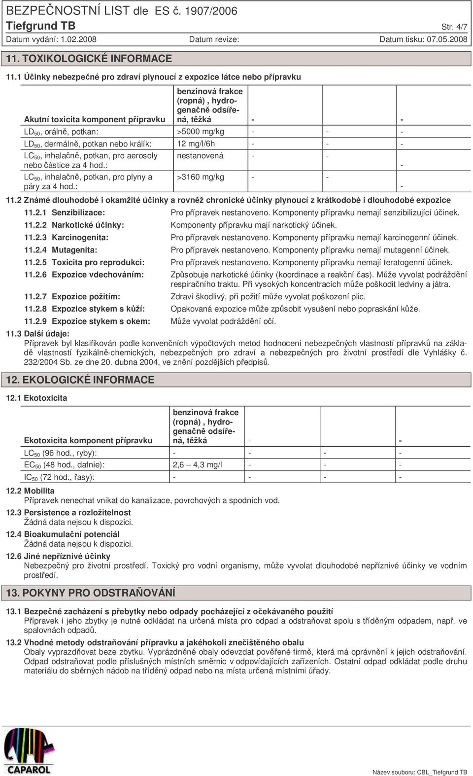 dermáln, potkan nebo králík: 12 mg/l/6h LC 50, inhalan, potkan, pro aerosoly nebo ástice za 4 hod.: nestanovená LC 50, inhalan, potkan, pro plyny a páry za 4 hod.: >3160 mg/kg 11.