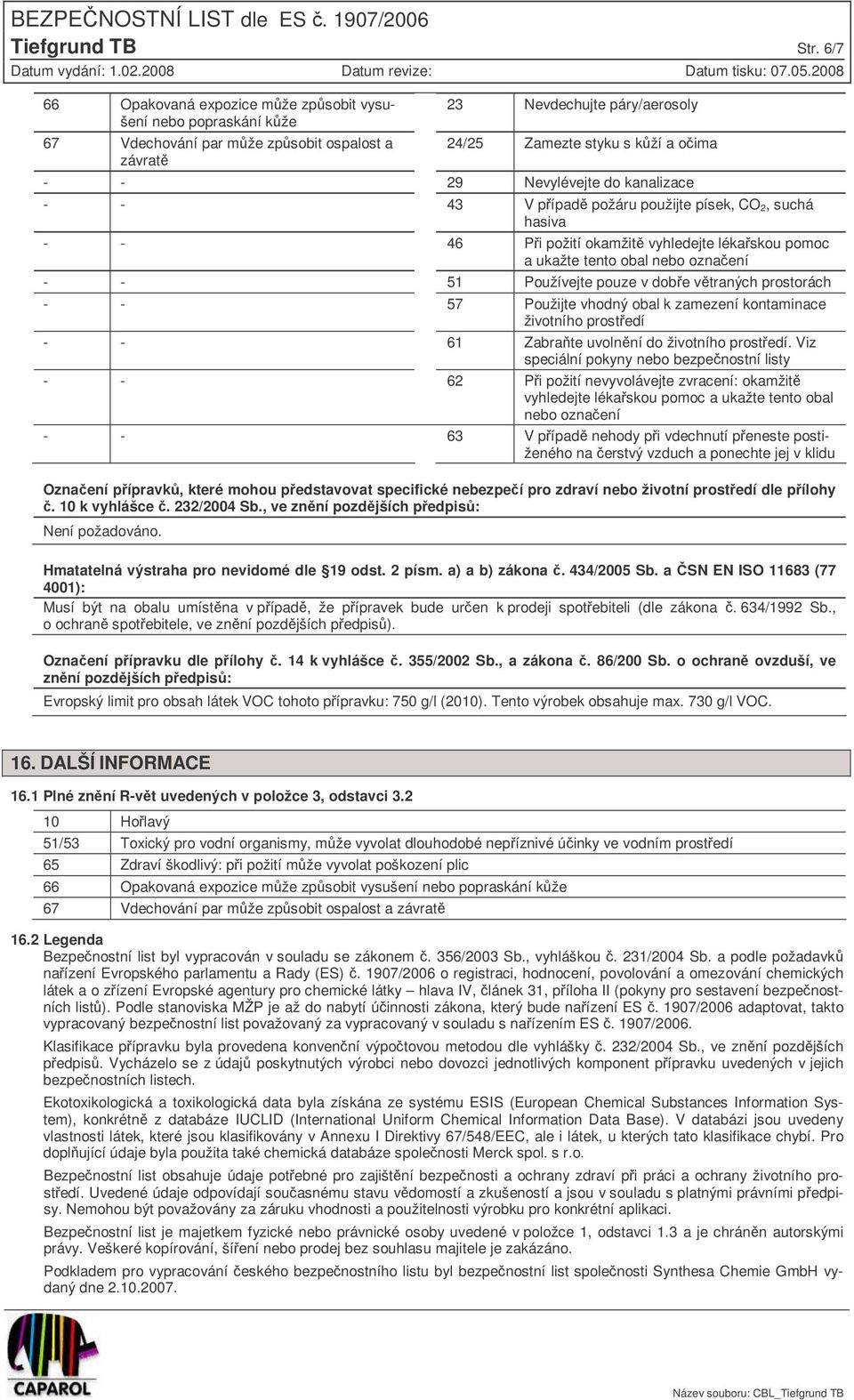 kanalizace 43 V pípad požáru použijte písek, CO 2, suchá hasiva 46 Pi požití okamžit vyhledejte lékaskou pomoc a ukažte tento obal nebo oznaení 51 Používejte pouze v dobe vtraných prostorách 57