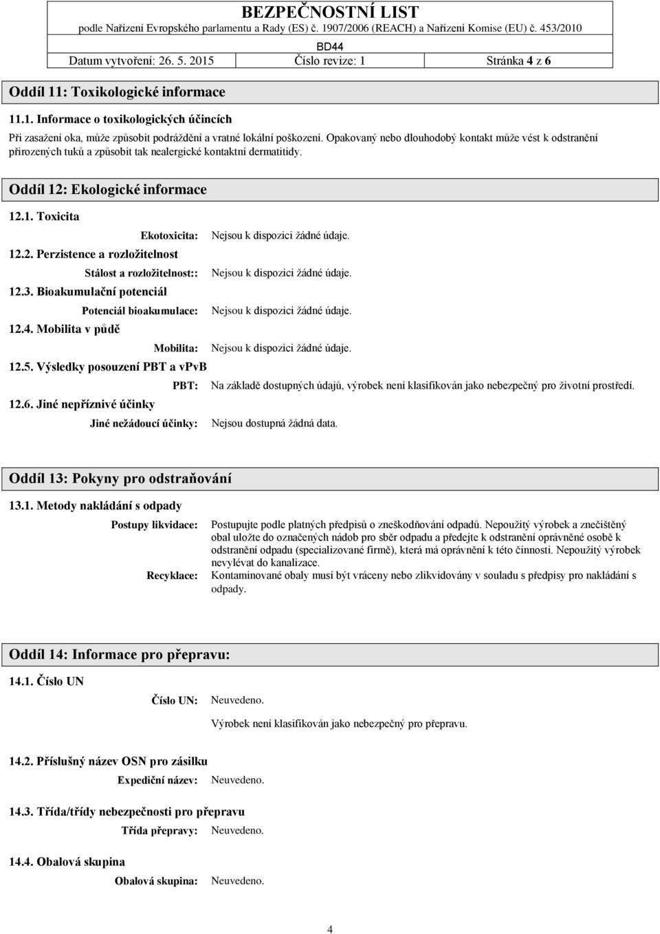 12.2. Perzistence a rozložitelnost Stálost a rozložitelnost:: Nejsou k dispozici žádné údaje. 12.3. Bioakumulační potenciál Potenciál bioakumulace: Nejsou k dispozici žádné údaje. 12.4.